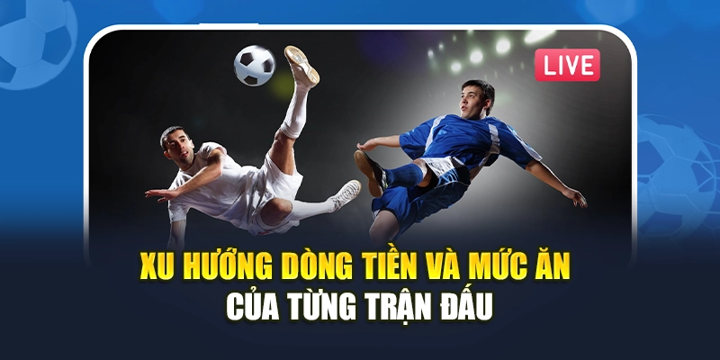 Xu hướng dòng tiền và mức ăn của từng trận đấu